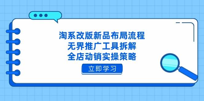 (14518期)淘系改版新品布局流程,无界推广工具拆解,全店动销实操策略-赛德副业库