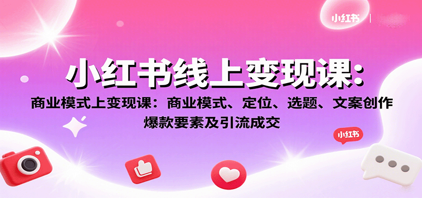小红书线上变现课:商业模式、定位、选题、文案创作、爆款要素及引流成交-赛德副业库