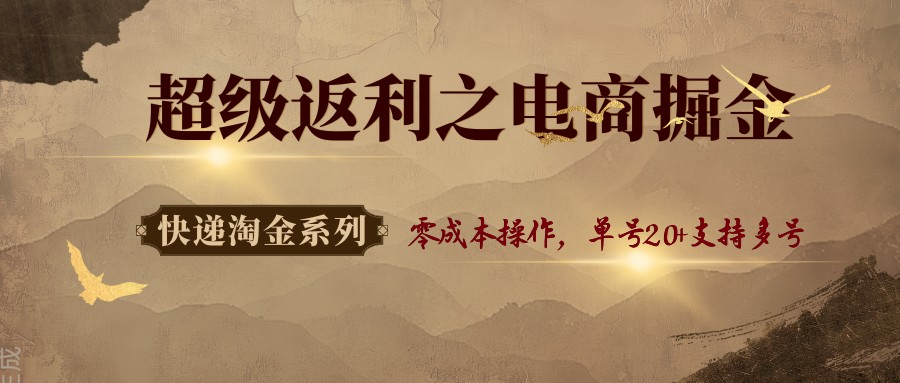快递淘金系列；超级返利之电商掘金，零成本操作，单号20+支持多号-赛德副业库