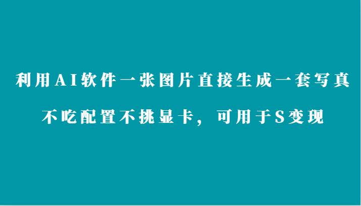 利用AI软件只需一张图片直接生成一套写真,不吃配置不挑显卡,可用于S变现-赛德副业库