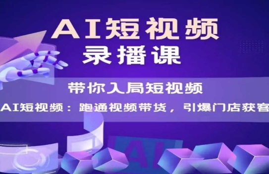 AI短视频爆款，带你入局短视频，跑通视频带货，引爆门店获客-赛德副业库