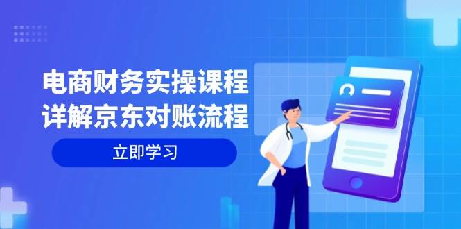 (12932期)电商财务实操课程:详解京东对账流程,从交易流程到利润核算全面覆盖-赛德副业库