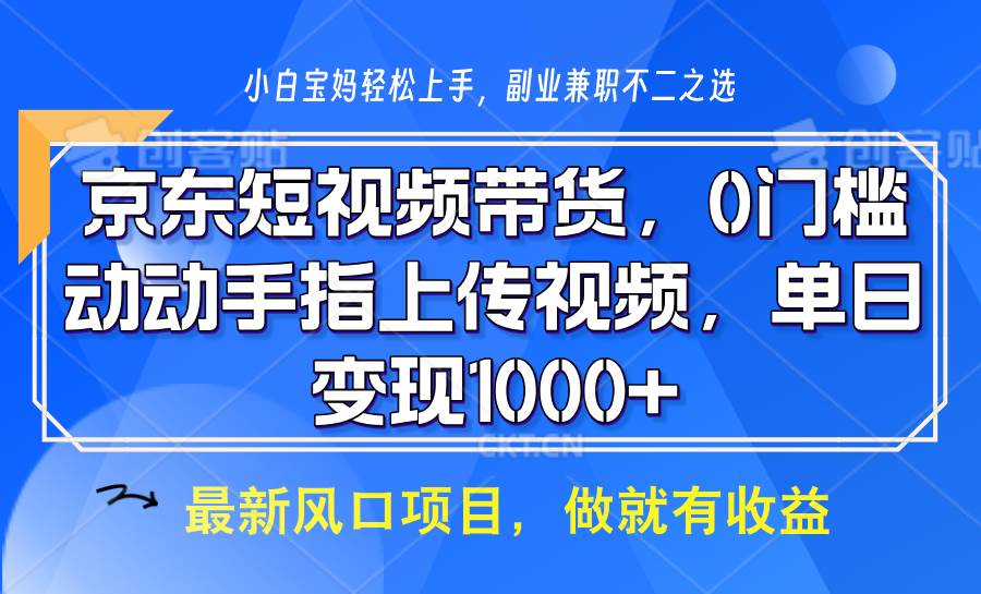 京东短视频带货，操作简单，可矩阵操作，动动手指上传视频，轻松日入1000+-赛德副业库