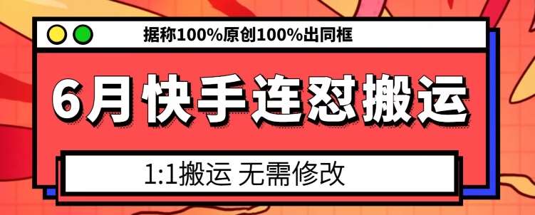 6月快手连怼搬运，模板搬运，据称100%原创100%出同框-赛德副业库