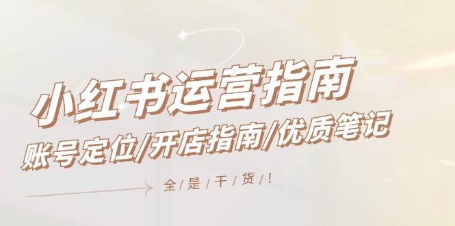 （12042期）小红书运营指南，账号定位/开店指南/优质笔记/没有套路，全是经验-赛德副业库