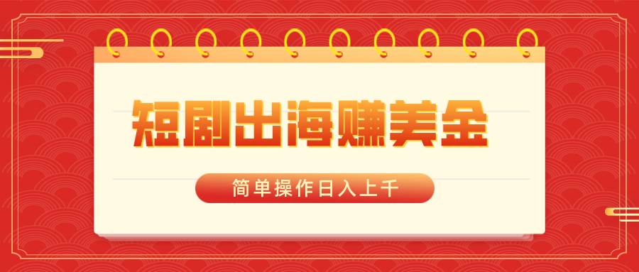 (8794期)短剧出海赚美金,简单操作日入上千-赛德副业库