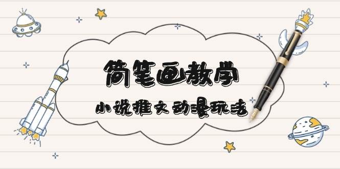 （13717期）简 笔 画 教 学，小说推文动漫玩法，提供多种爆点文案写法，引爆社交媒体-赛德副业库