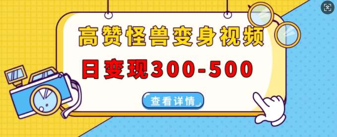 高赞怪兽变身视频制作，日变现300-500，多平台发布(抖音、视频号、小红书)-赛德副业库