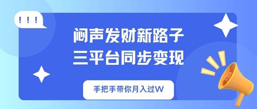 (14182期)闷声发财新路子!三平台同步变现,手把手带你月入过W-赛德副业库