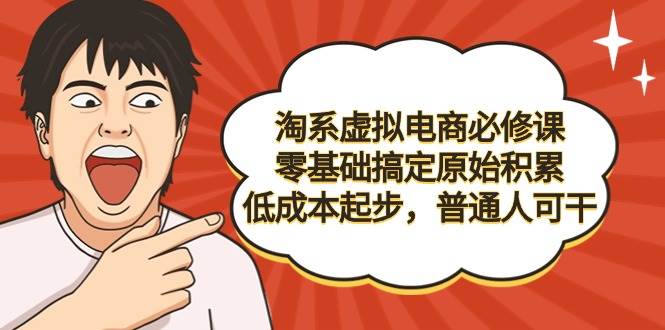 (9154期)淘系虚拟电商必修课,零基础搞定原始积累,低成本起步,普通人可干-赛德副业库