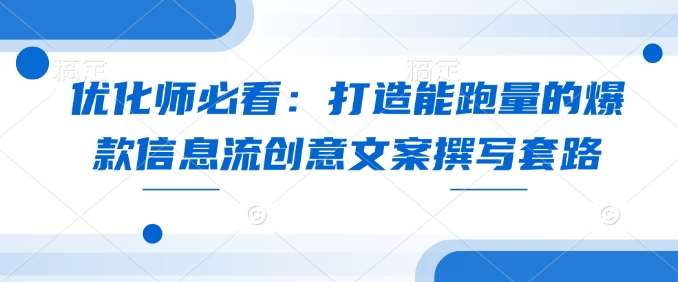 优化师必看:打造能跑量的爆款信息流创意文案撰写套路-赛德副业库