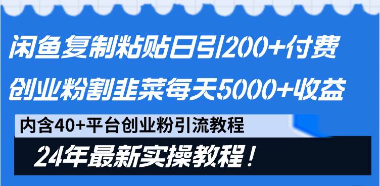 （9054期）闲鱼复制粘贴日引200+付费创业粉，割韭菜日稳定5000+收益，24年最新教程！-赛德副业库