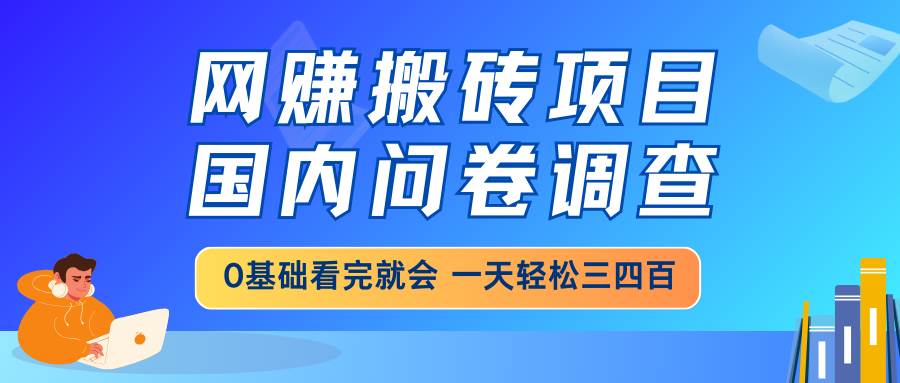 (14578期)网赚搬砖项目,国内问卷调查,0基础看完就会 一天轻松三四百,靠谱副业...-赛德副业库