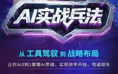 AI实战兵法，从工具驾驭到战略布局，​从0~1掌握ai思维，实现效率，开挂弯道超车-赛德副业库