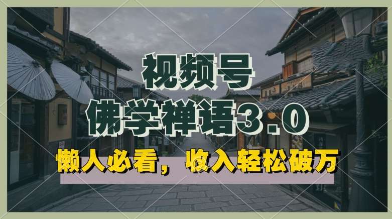 懒人必看，视频号佛学禅语3.0.纯原创视频，每天1-2小时，收益高，可以矩阵操作【揭秘】-赛德副业库