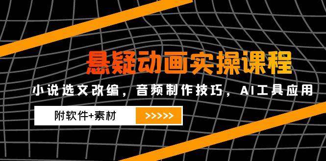 悬疑动画实操课程，小说选文改编，音频制作技巧，AI工具应用（附软件+素材）-赛德副业库