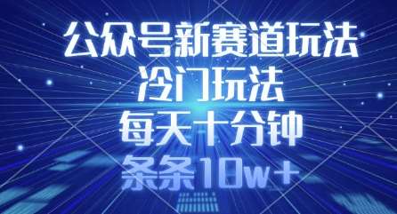 公众号新赛道玩法，冷门玩法，每天十分钟，条条10w+-赛德副业库
