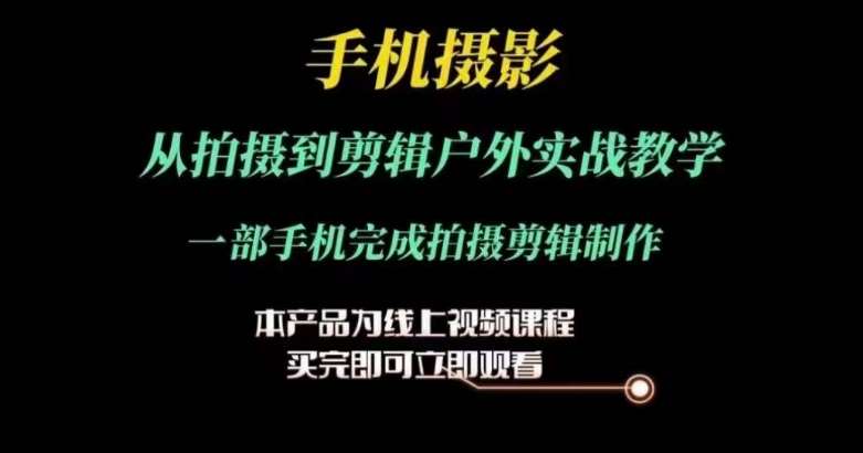 运镜剪辑实操课，手机摄影从拍摄到剪辑户外实战教学，一部手机完成拍摄剪辑制作-赛德副业库