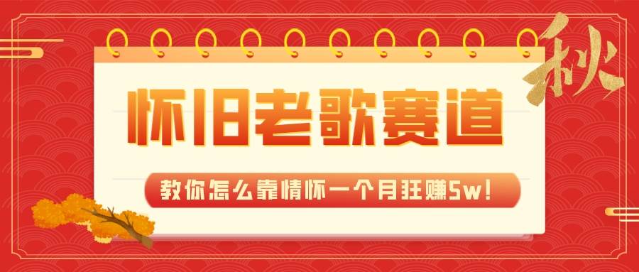 (7645期)全新蓝海,怀旧老歌赛道,教你怎么靠情怀一个月狂赚5w!-赛德副业库