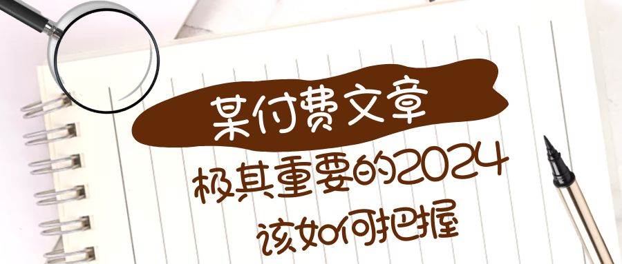 （8367期）极其重要的2024该如何把握？【某公众号付费文章】-赛德副业库