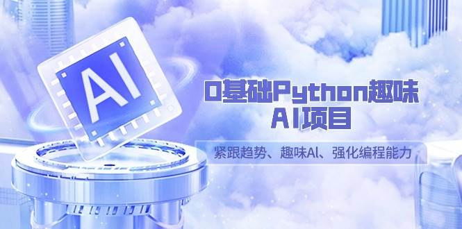 (9068期)0基础Python趣味-AI项目,紧跟趋势、趣味Al、强化编程能力(13节课)-赛德副业库