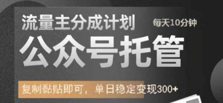 公众号托管计划-流量主分成计划，每天只需发布文章，单日稳定变现300+【揭秘】-赛德副业库