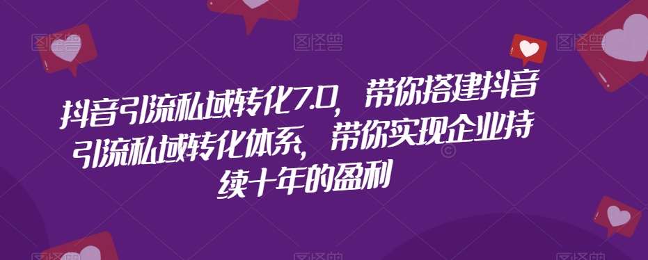 抖音引流私域转化7.0，带你搭建抖音引流私域转化体系，带你实现企业持续十年的盈利-赛德副业库