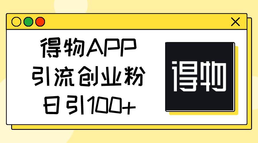 （11027期）得物APP引流创业粉，日引100+-赛德副业库