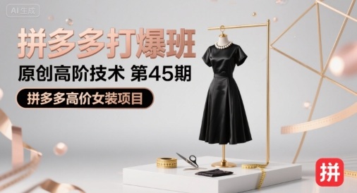 拼多多打爆班原创高阶技术第45期,拼多多高价女装项目-赛德副业库