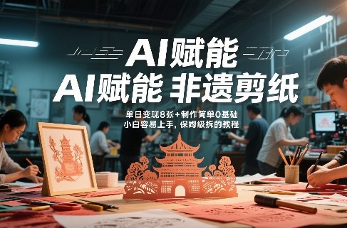 AI赋能非遗剪纸，地标性建筑爆款视频，单日变现8张+制作简单0基础，小白容易上手，保姆级拆解教程-赛德副业库