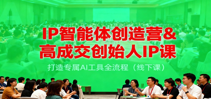 IP智能体创造营&高成交创始人IP课,打造专属AI工具全流程(线下课)-赛德副业库