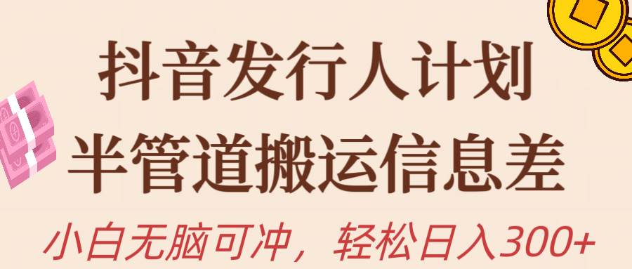 （10129期）抖音发行人计划，半管道搬运，日入300+，新手小白无脑冲-赛德副业库