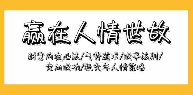 赢在人情世故:财富内在心法/气势道术/成事法则/走向成功/社交与人情策略-赛德副业库