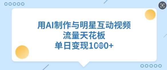 用AI制作与明星互动视频，流量天花板，单日变现多张-赛德副业库