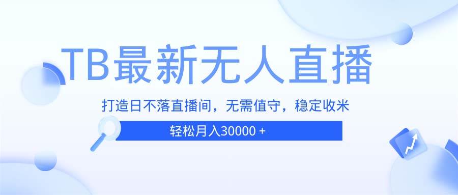 （13505期）TB无人直播，打造日不落直播间，无需真人出镜，无需值守，打造日不落直...-赛德副业库