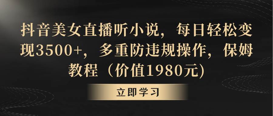 （8980期）抖音美女直播听小说，每日轻松变现3500+，多重防违规操作，保姆教程（价…-赛德副业库