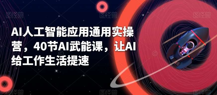AI人工智能应用通用实操营，40节AI武能课，让AI给工作生活提速-赛德副业库