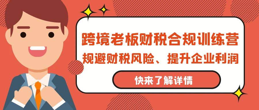 （9838期）跨境老板-财税合规训练营，规避财税风险、提升企业利润-赛德副业库