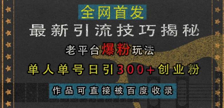 最新引流技巧揭秘,老平台爆粉玩法,单人单号日引300+创业粉,作品可直接被百度收录-赛德副业库