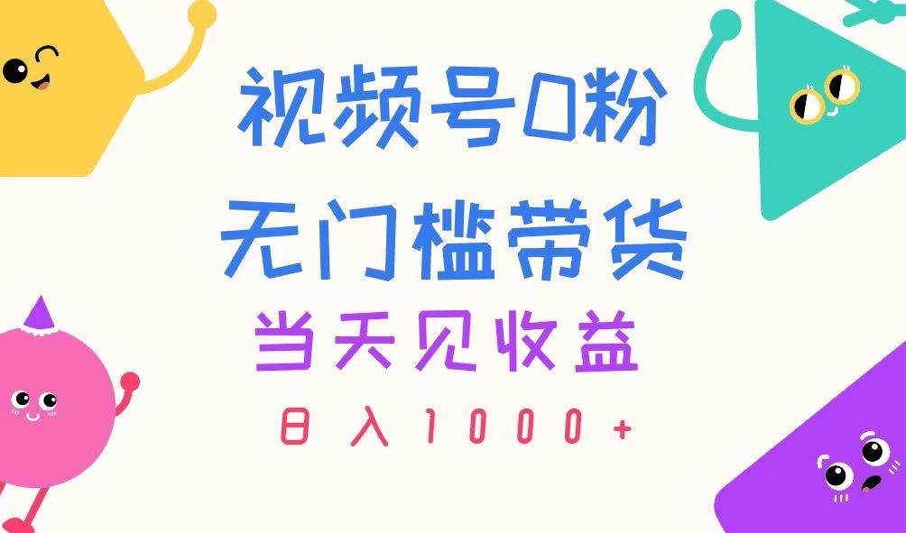 （11348期）视频号0粉无门槛带货，当天见收益，日入1000+-赛德副业库
