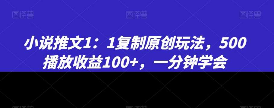小说推文1:1复制原创玩法,500播放收益100+,一分钟学会【揭秘】-赛德副业库