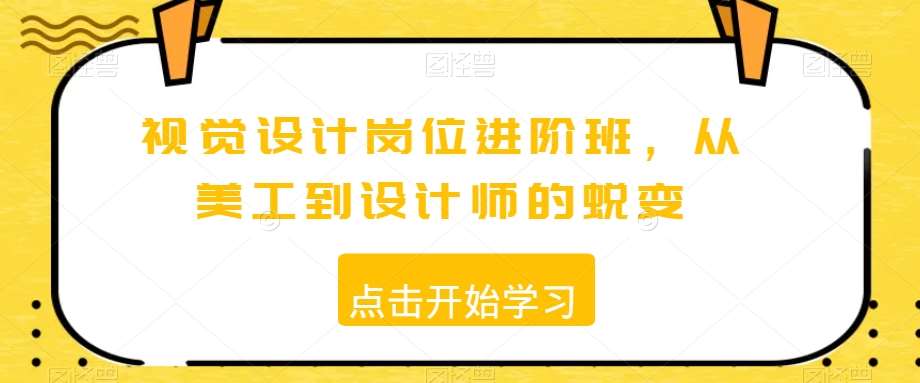视觉设计岗位进阶班，从美工到设计师的蜕变-赛德副业库