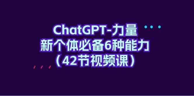 ChatGPT力量-新个体必备6种能力(42节视频课)-赛德副业库
