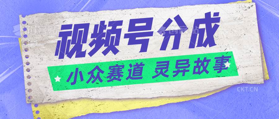 视频号分成掘金小众赛道 灵异故事，普通人都能做得好的副业-赛德副业库