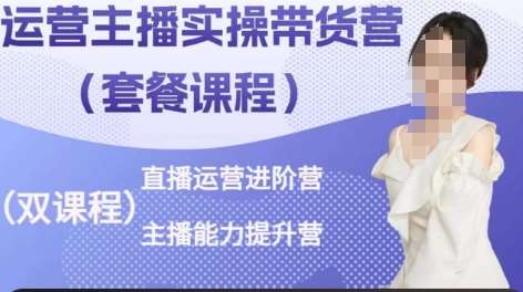 运营主播实操带货营，直播运营进阶，主播能力提升-赛德副业库