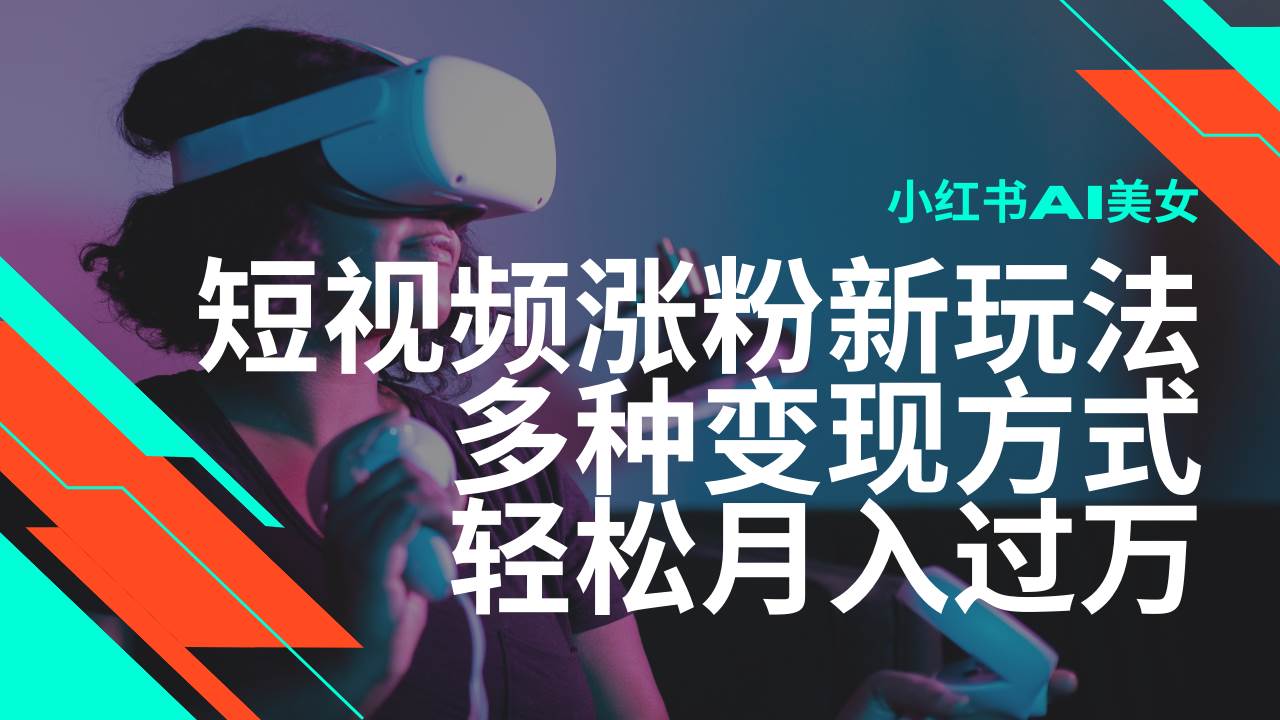 最新风口蓝海项目，小红书AI美女短视频涨粉玩法，多种变现方式轻松月入过万-赛德副业库