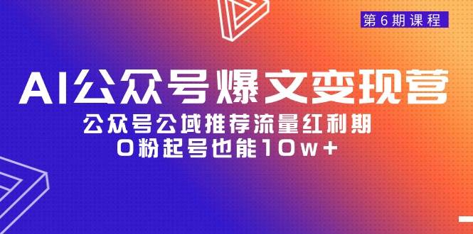 (9824期)AI公众号爆文-变现营06期,公众号公域推荐流量红利期,0粉起号也能10w+-赛德副业库