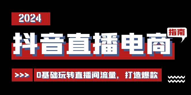 （11138期）抖音直播电商运营必修课，0基础玩转直播间流量，打造爆款（29节）-赛德副业库