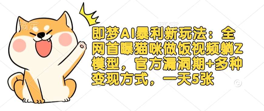 即梦AI暴利新玩法:全网首曝猫咪做饭视频躺Z模型,官方漏洞期+多种变现方式,一天5张-赛德副业库