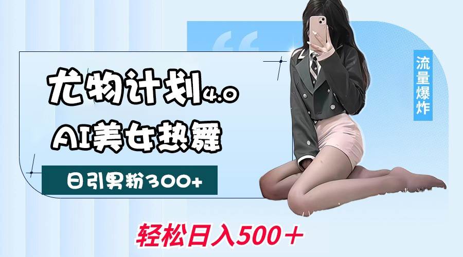 尤物计划4.0，AI美女热舞引爆流量，不限流不封号，轻松月入一万+-赛德副业库